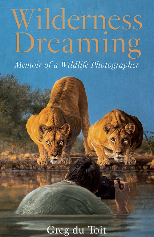 Wilderness Dreaming: Memoir of a Wildlife Photographer by Greg du Toit